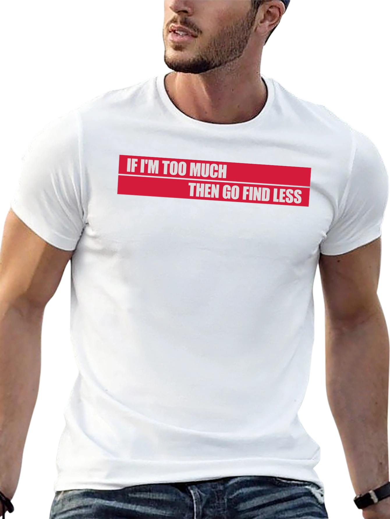 If Im Too Much Then Go Find Less T-Shirt