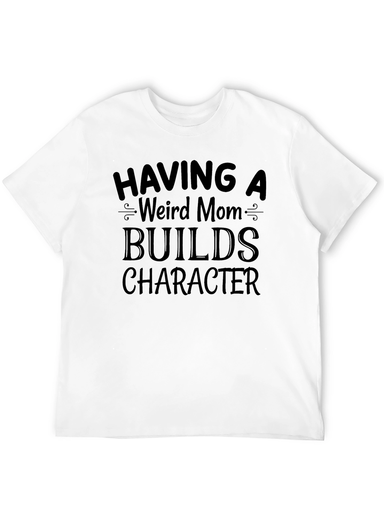 Funny Weird Mom T-Shirt - Builds Character!
