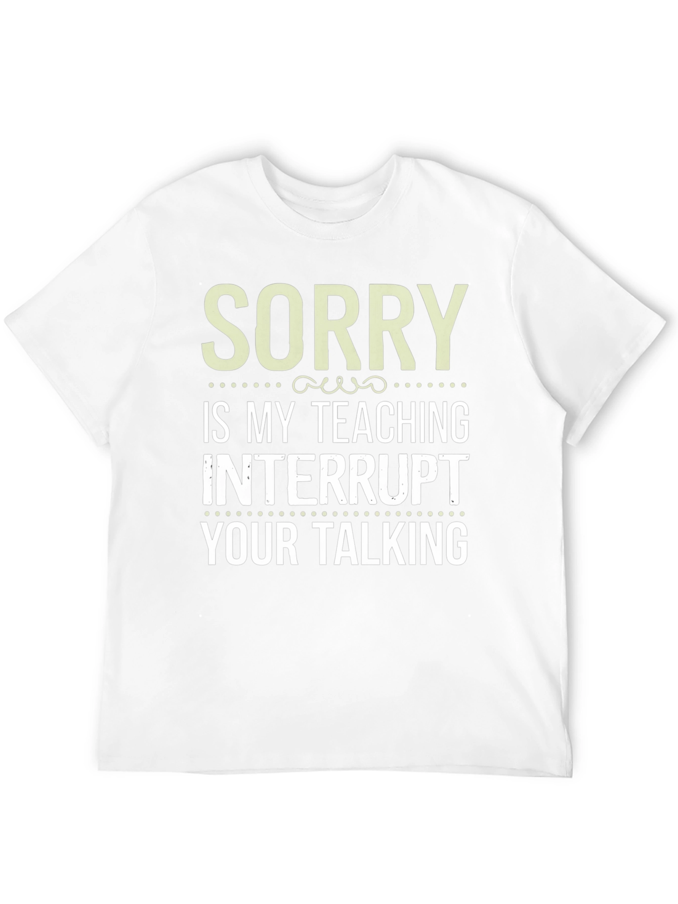 Sorry is my teaching interrupt your talking T-Shirt