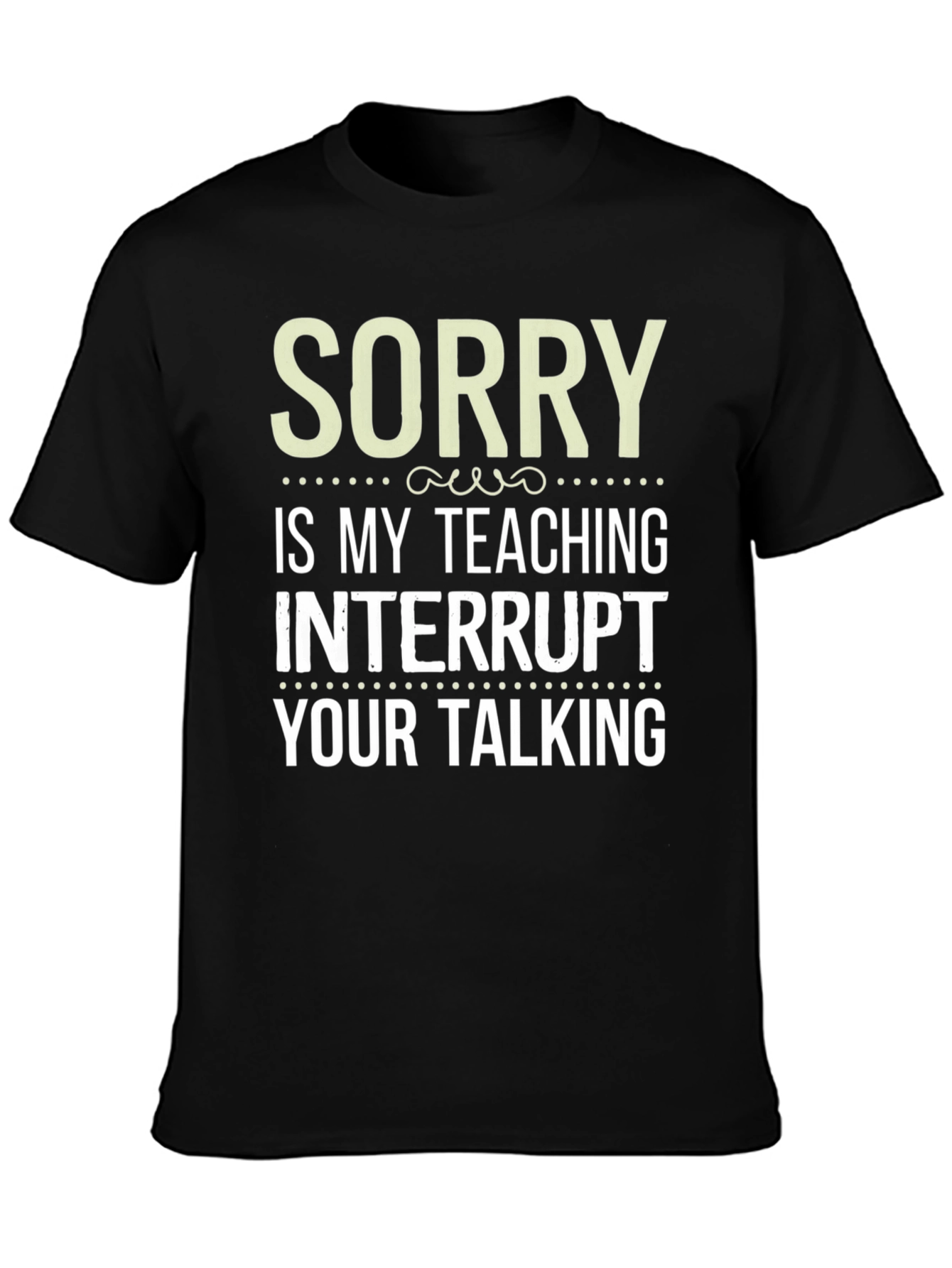 Sorry is my teaching interrupt your talking T-Shirt