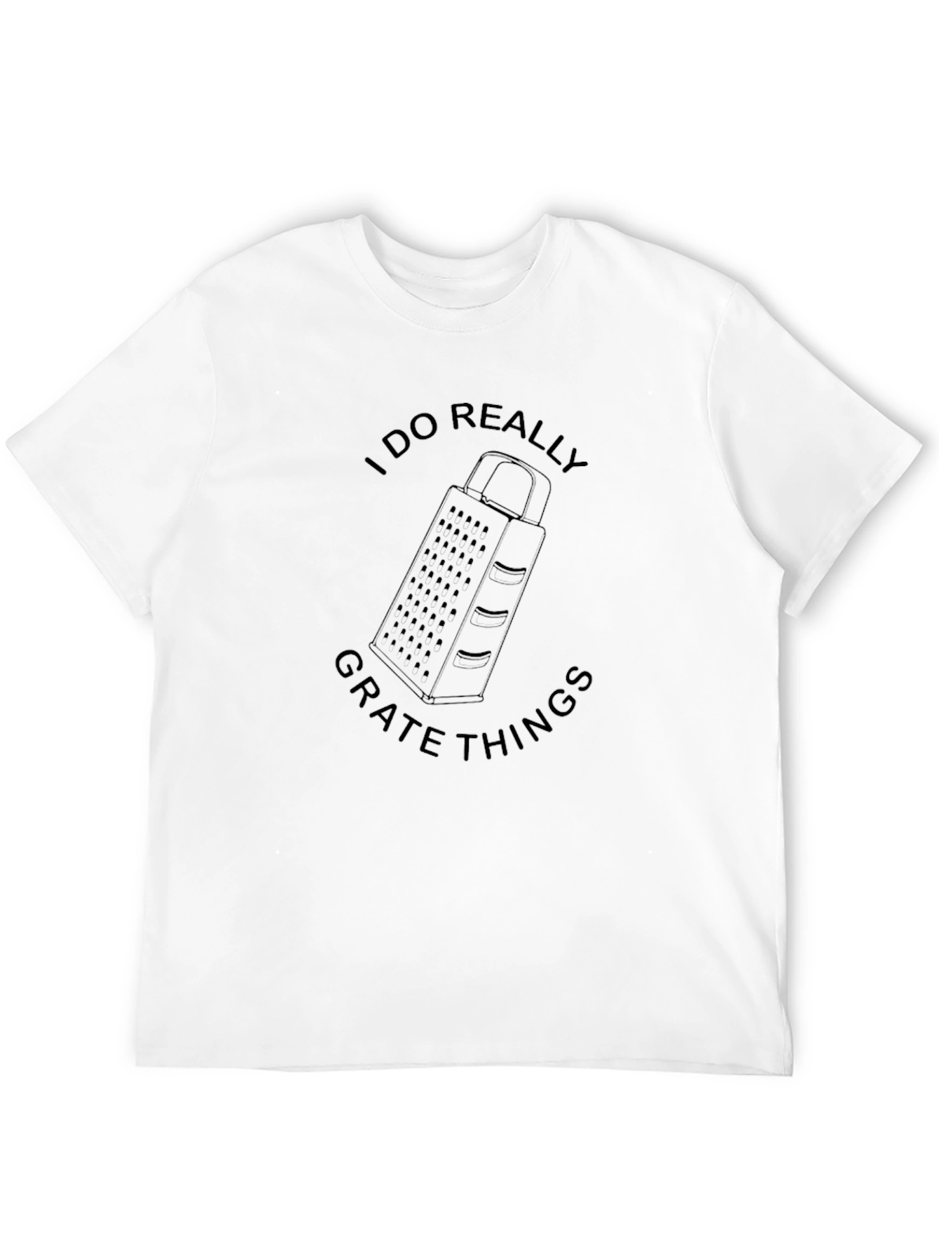 I DO REALLY GRATE THINGS Funny T-Shirt