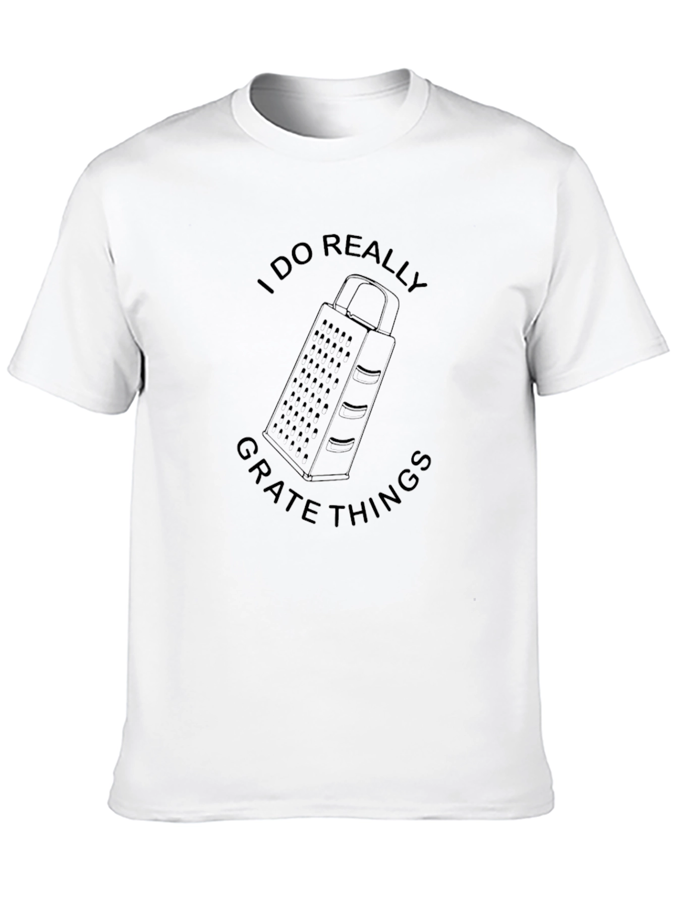 I DO REALLY GRATE THINGS Funny T-Shirt