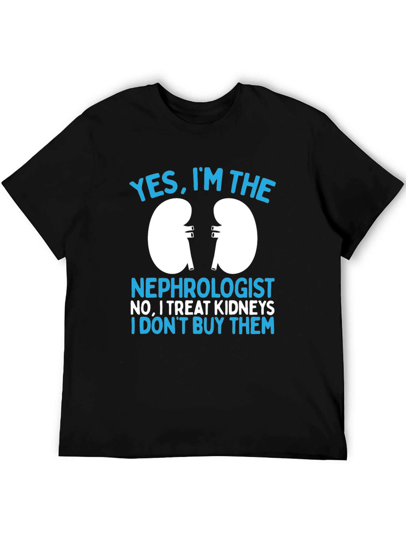 Nephrologist T-Shirt: Yes I Treat Kidneys Funny Gift Tee