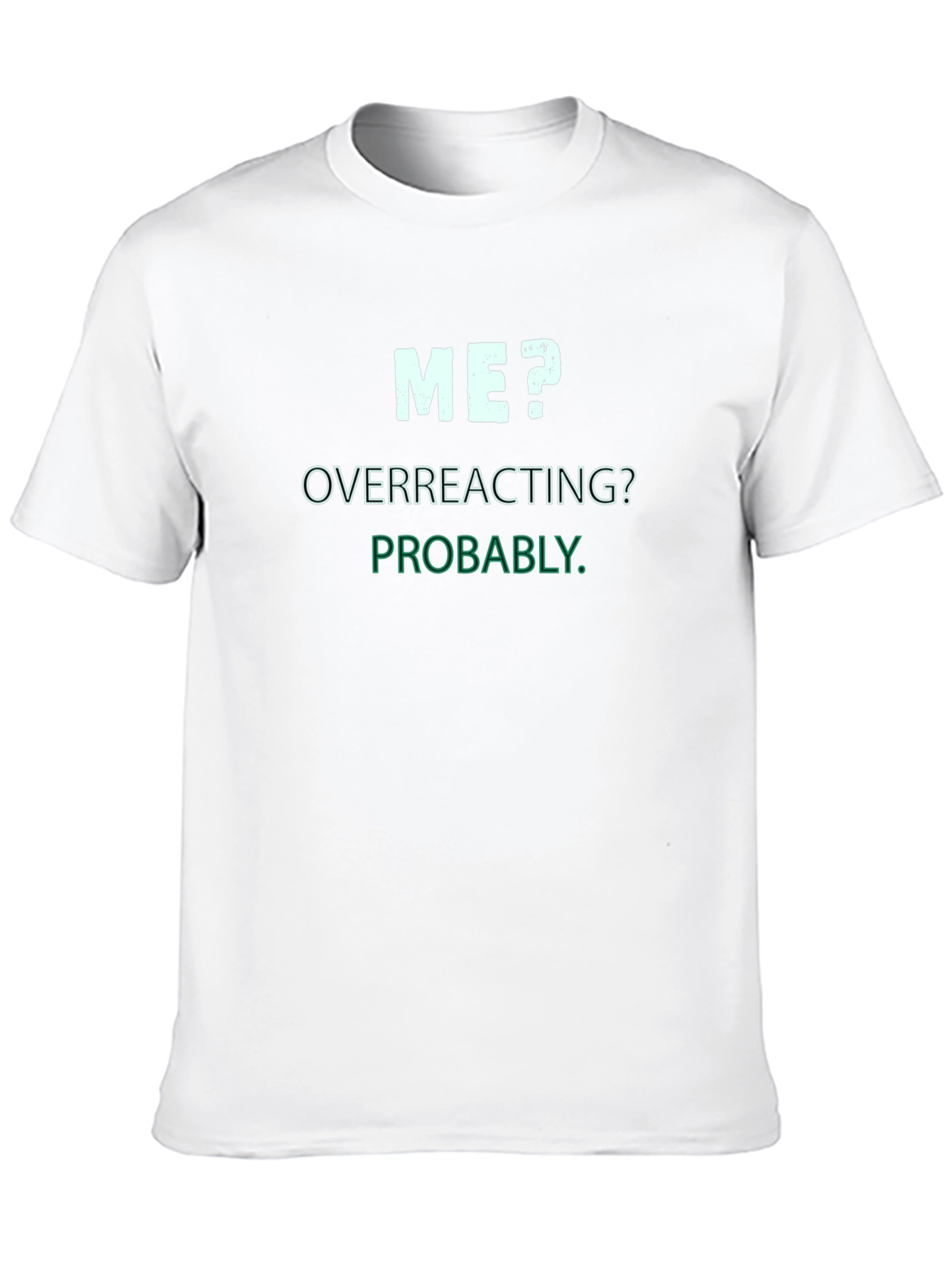 Me? Overreacting? Probably. T-Shirt