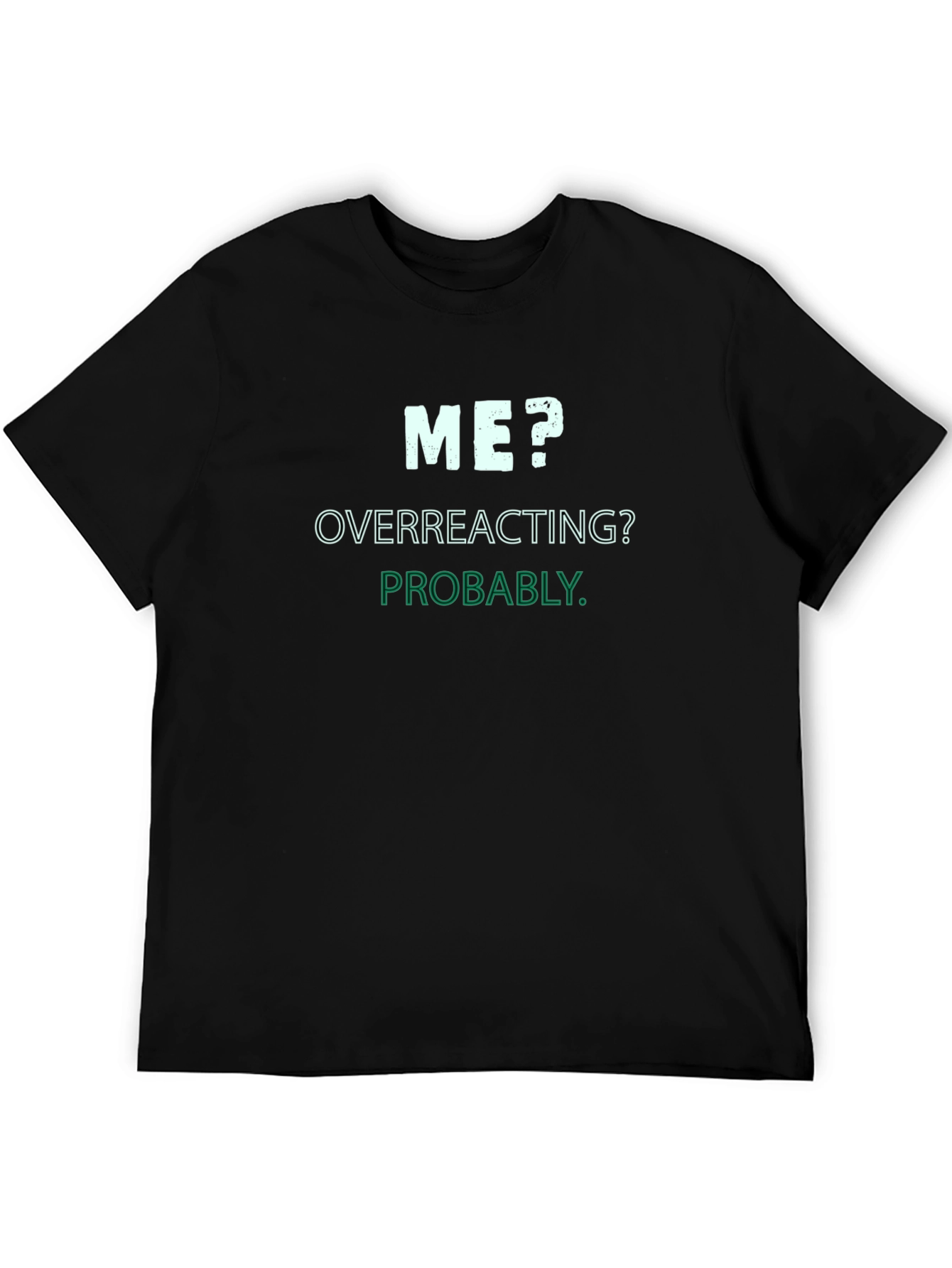 Me? Overreacting? Probably. T-Shirt