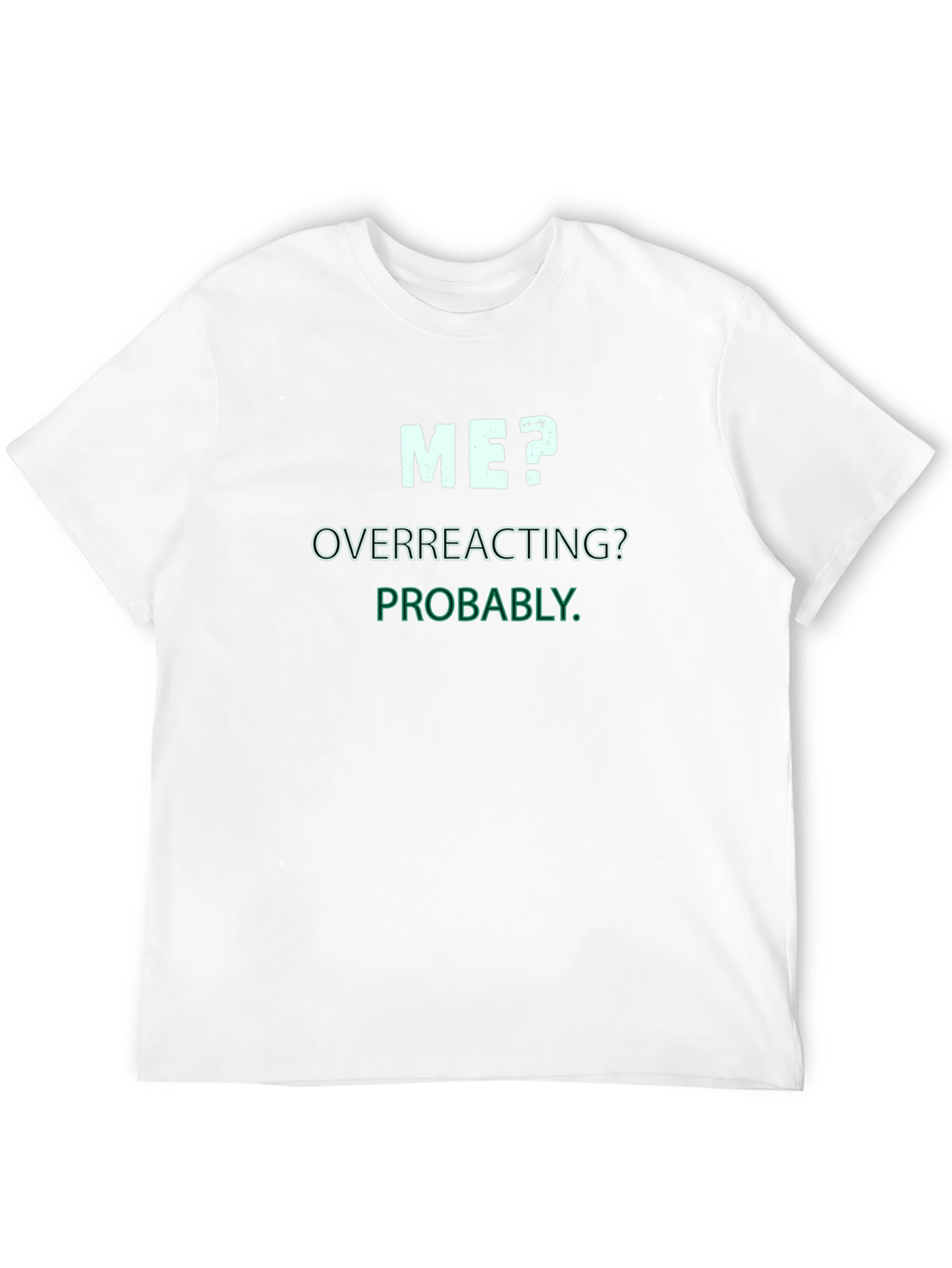 Me? Overreacting? Probably. T-Shirt