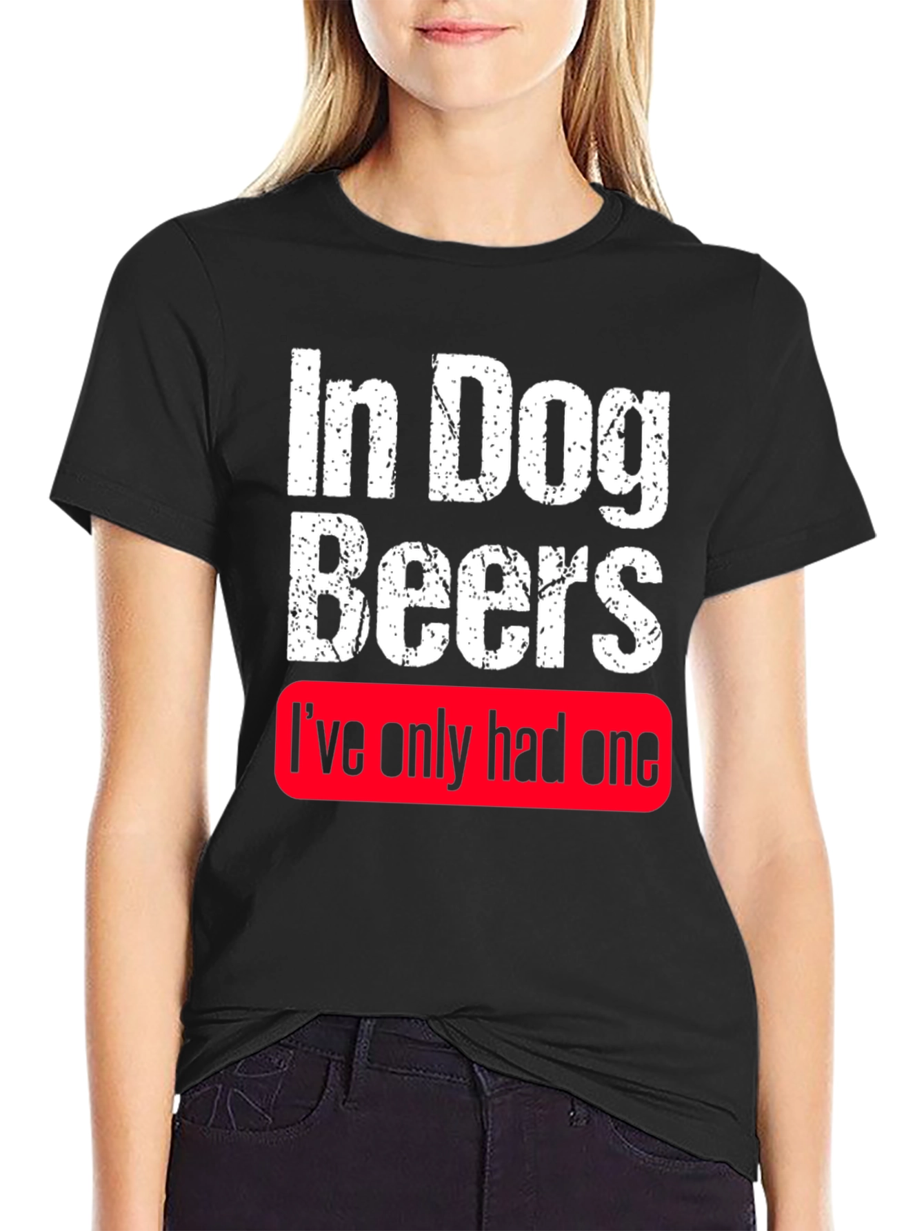 In Dog Beers Ive Only Had One T-Shirt