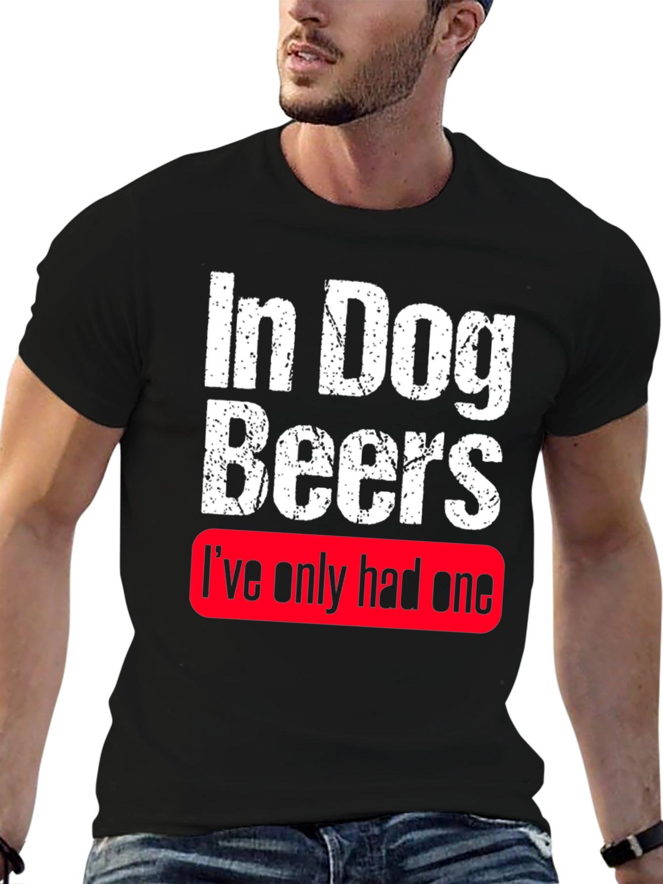 In Dog Beers Ive Only Had One T-Shirt