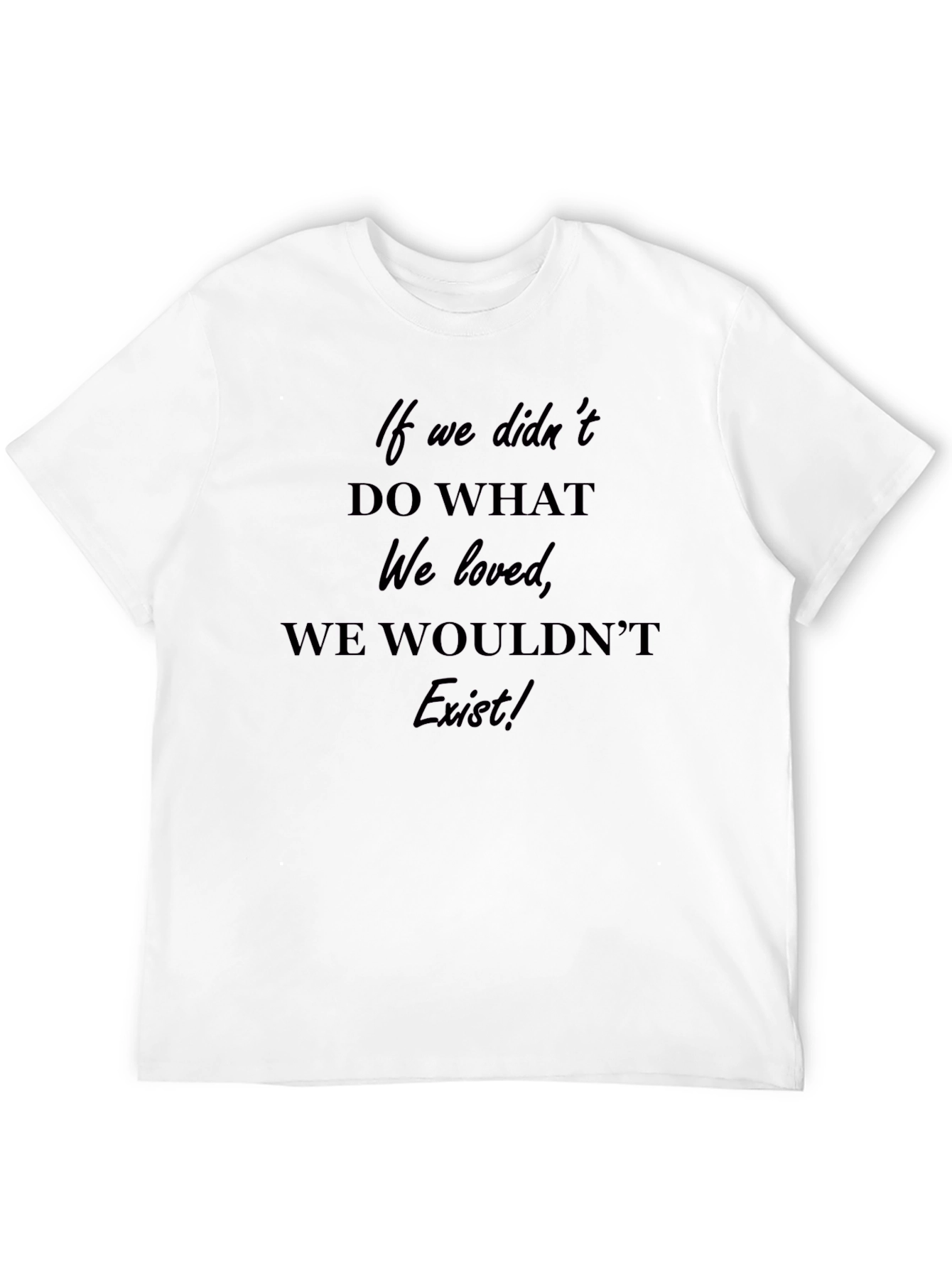 Inspirational T-Shirt: If We Didnt Do What We Loved