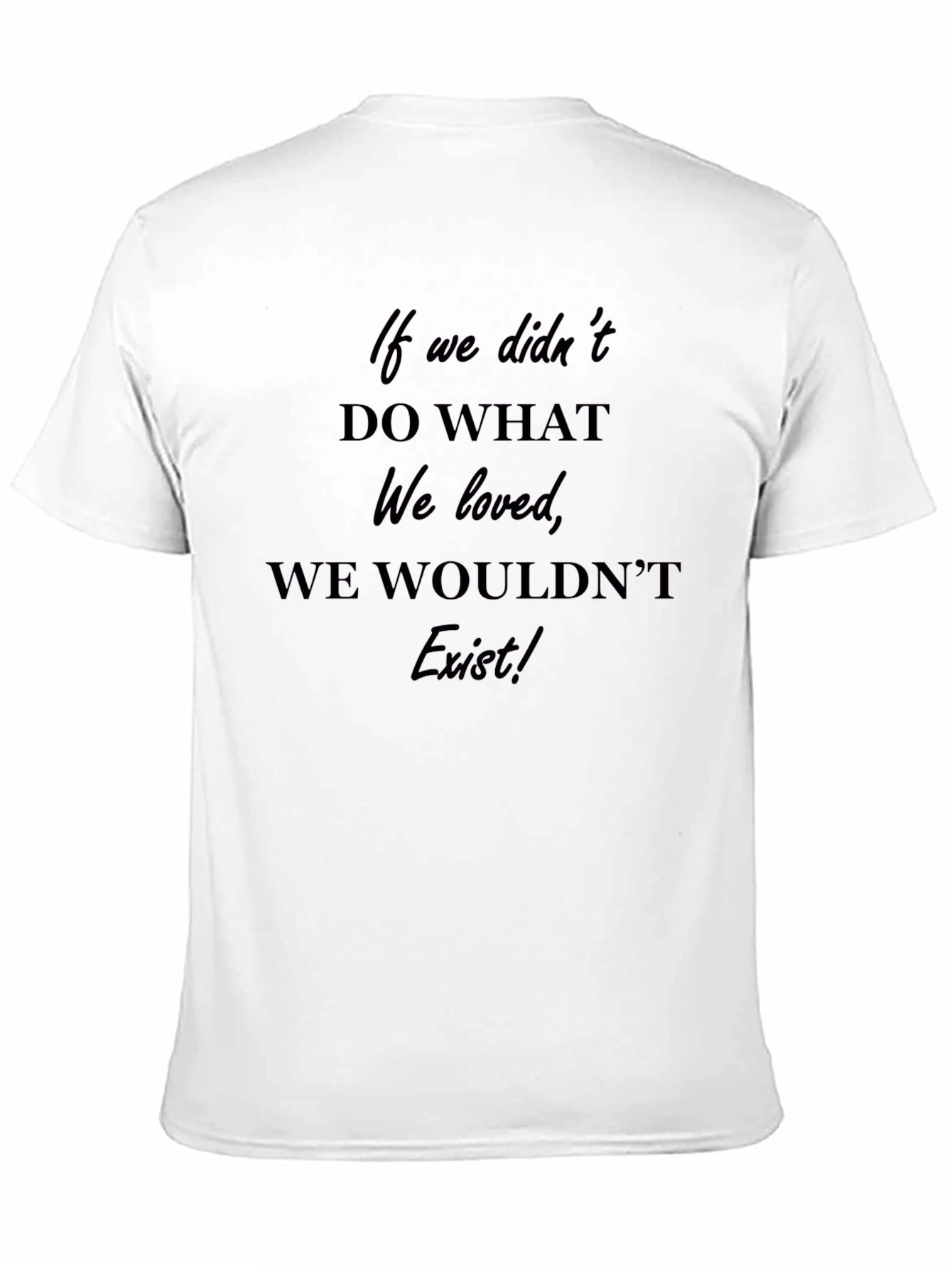 Inspirational T-Shirt: If We Didnt Do What We Loved