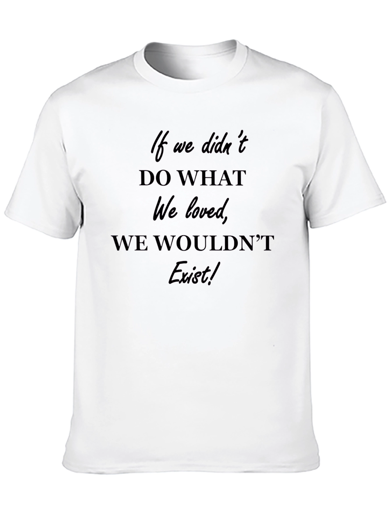 Inspirational T-Shirt: If We Didnt Do What We Loved