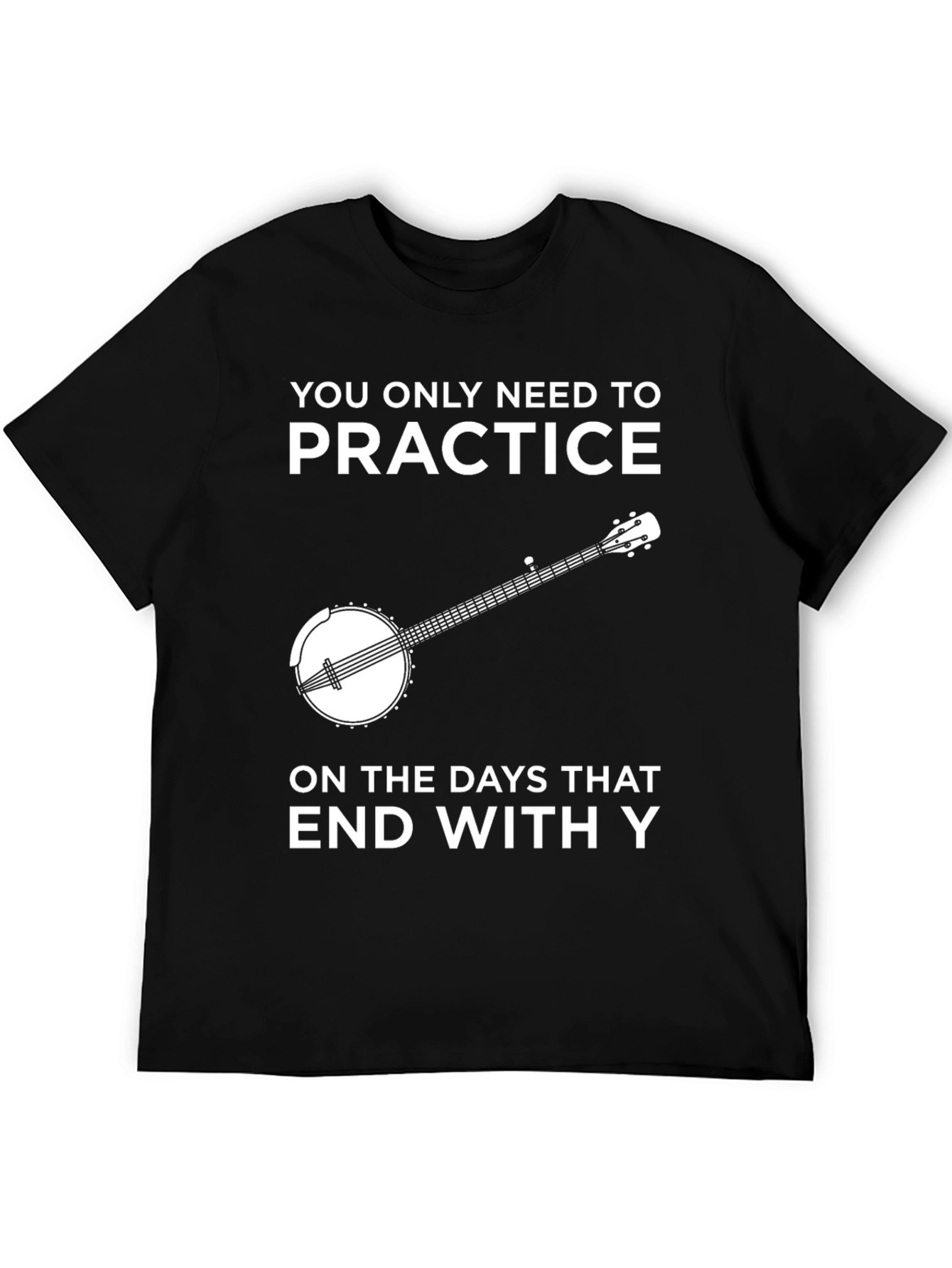 Practice Banjo T-Shirt - Every Day Ends in Y!