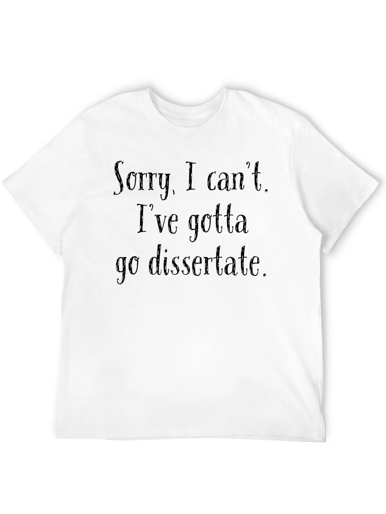 Dissertation Humor T-Shirt - Sorry I Cant!