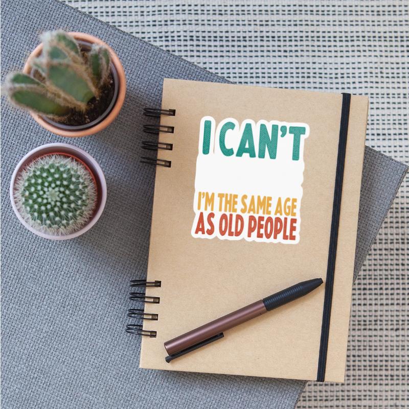 i can't believe I'm the same age as old people