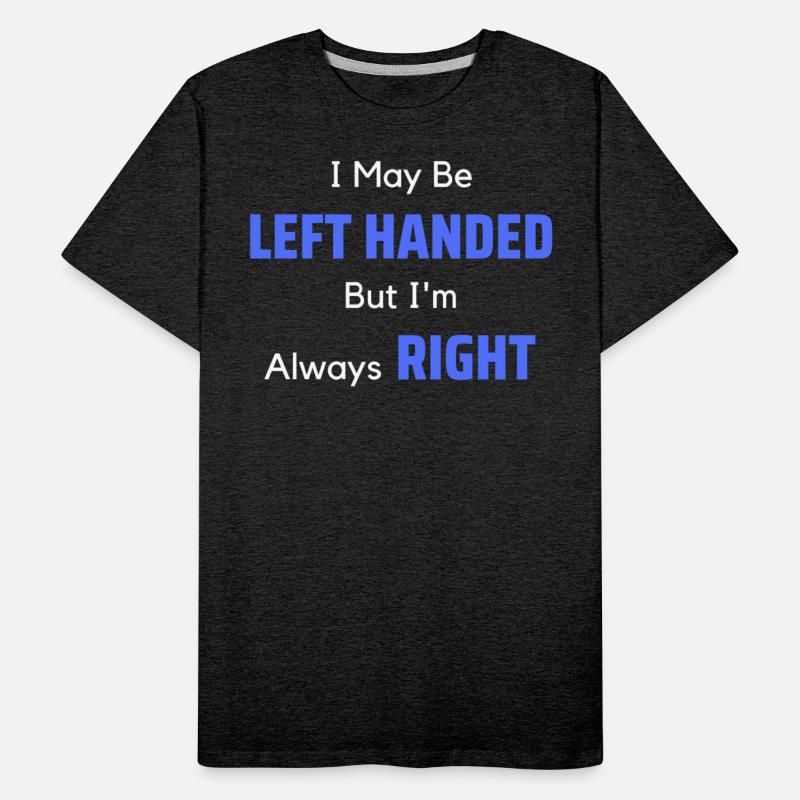 I May Be LEFT HANDED But I'm Always RIGHT