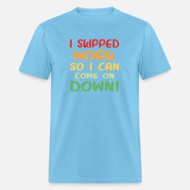 I Skipped Work So I Can Come on Down!