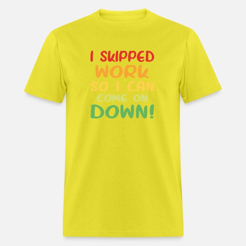 I Skipped Work So I Can Come on Down!