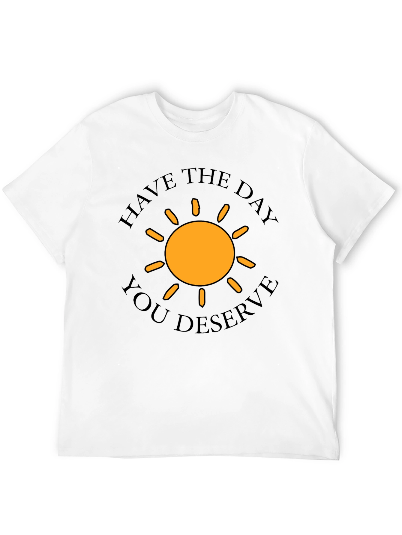 Have The Day You Deserve T-Shirt