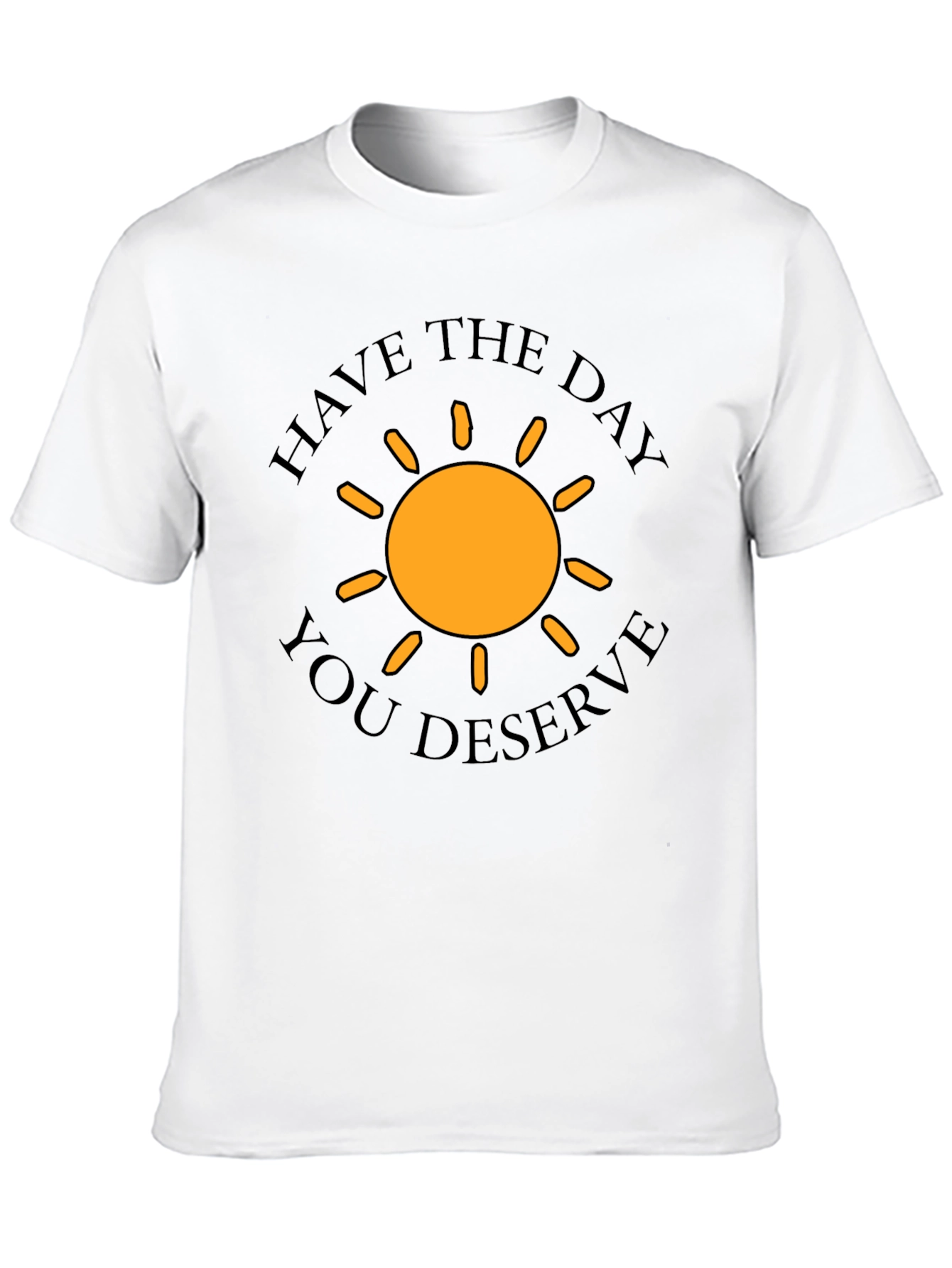 Have The Day You Deserve T-Shirt