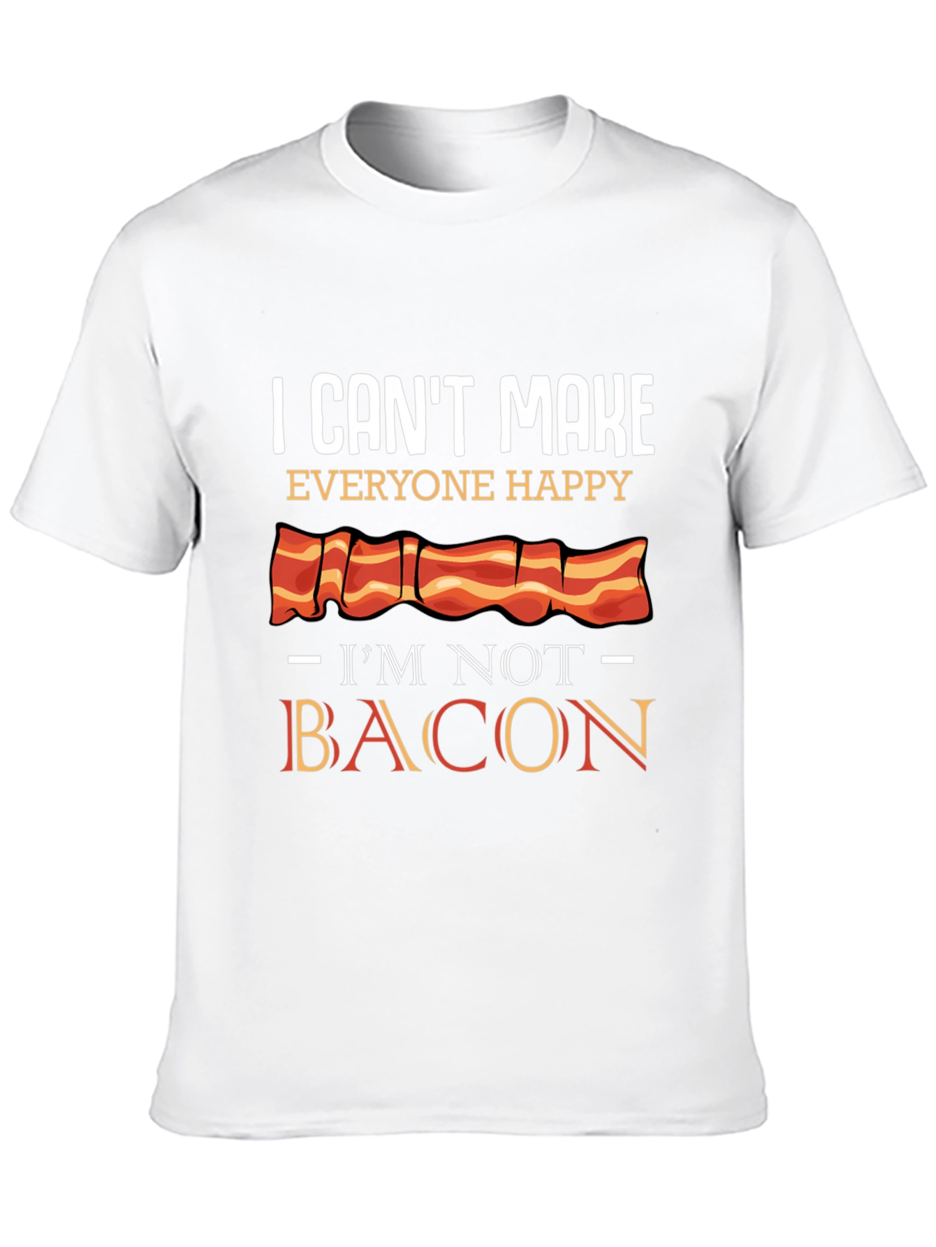 I Cant Make Everyone Happy Im Not Bacon T-Shirt