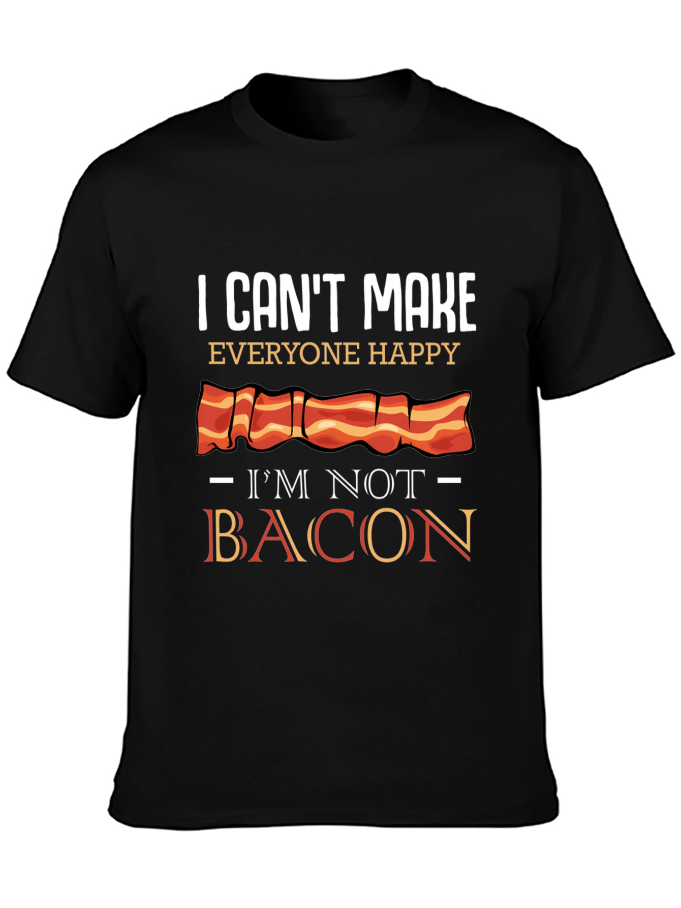 I Cant Make Everyone Happy Im Not Bacon T-Shirt