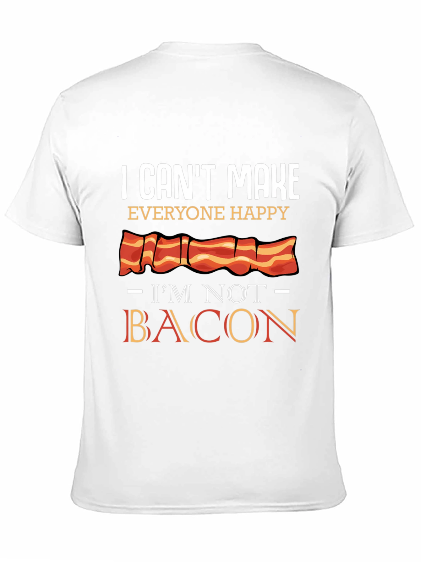 I Cant Make Everyone Happy Im Not Bacon T-Shirt