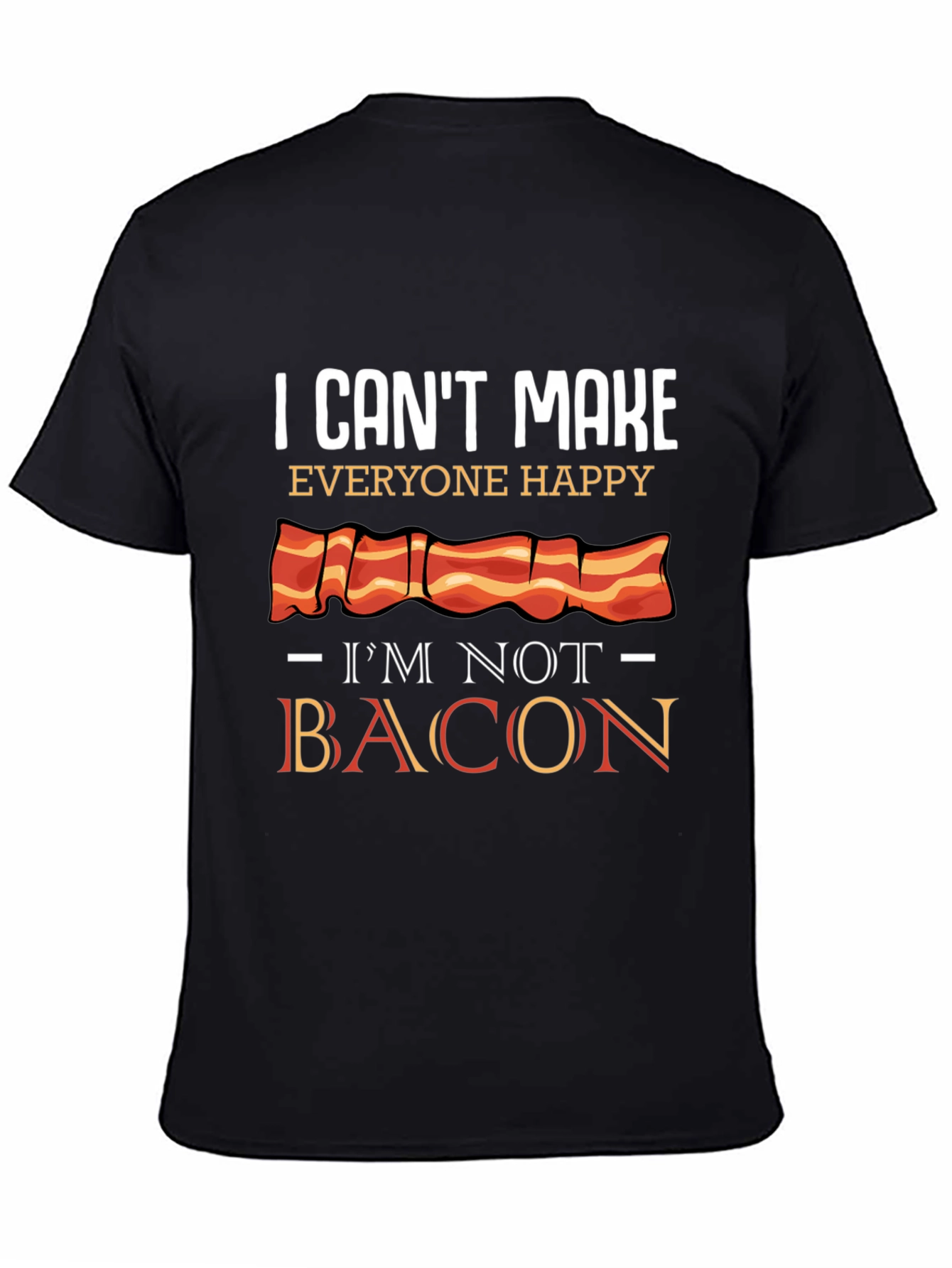 I Cant Make Everyone Happy Im Not Bacon T-Shirt