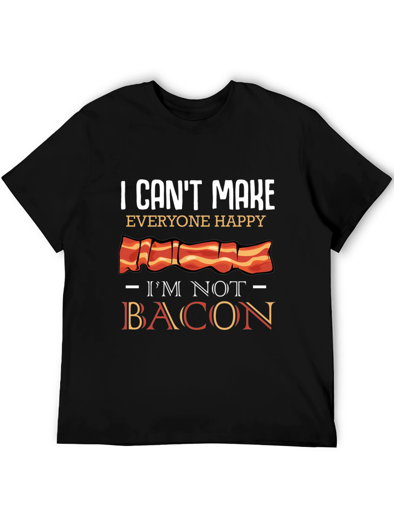 I Cant Make Everyone Happy Im Not Bacon T-Shirt