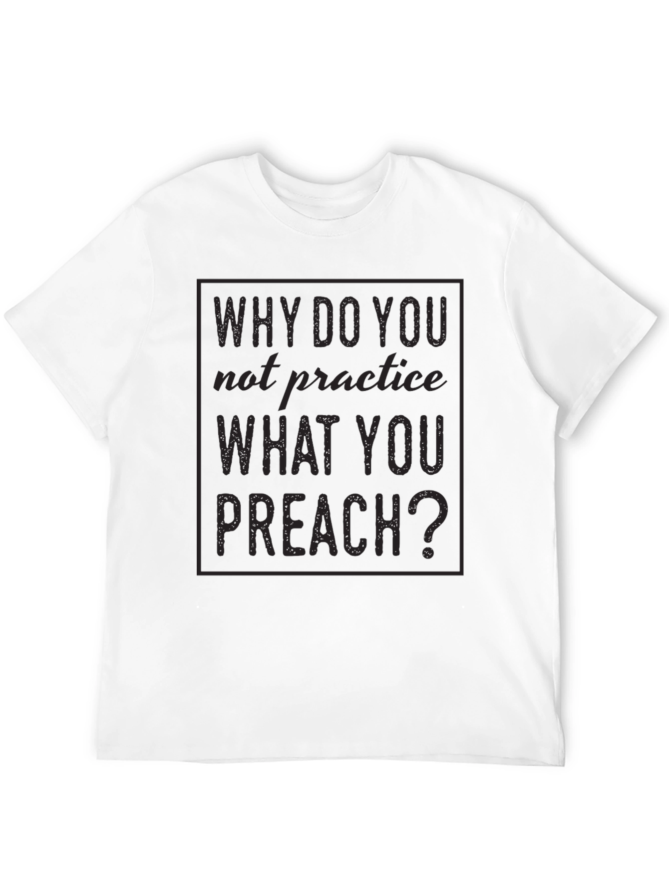 Why Do You Not Practice What You Preach T-Shirt