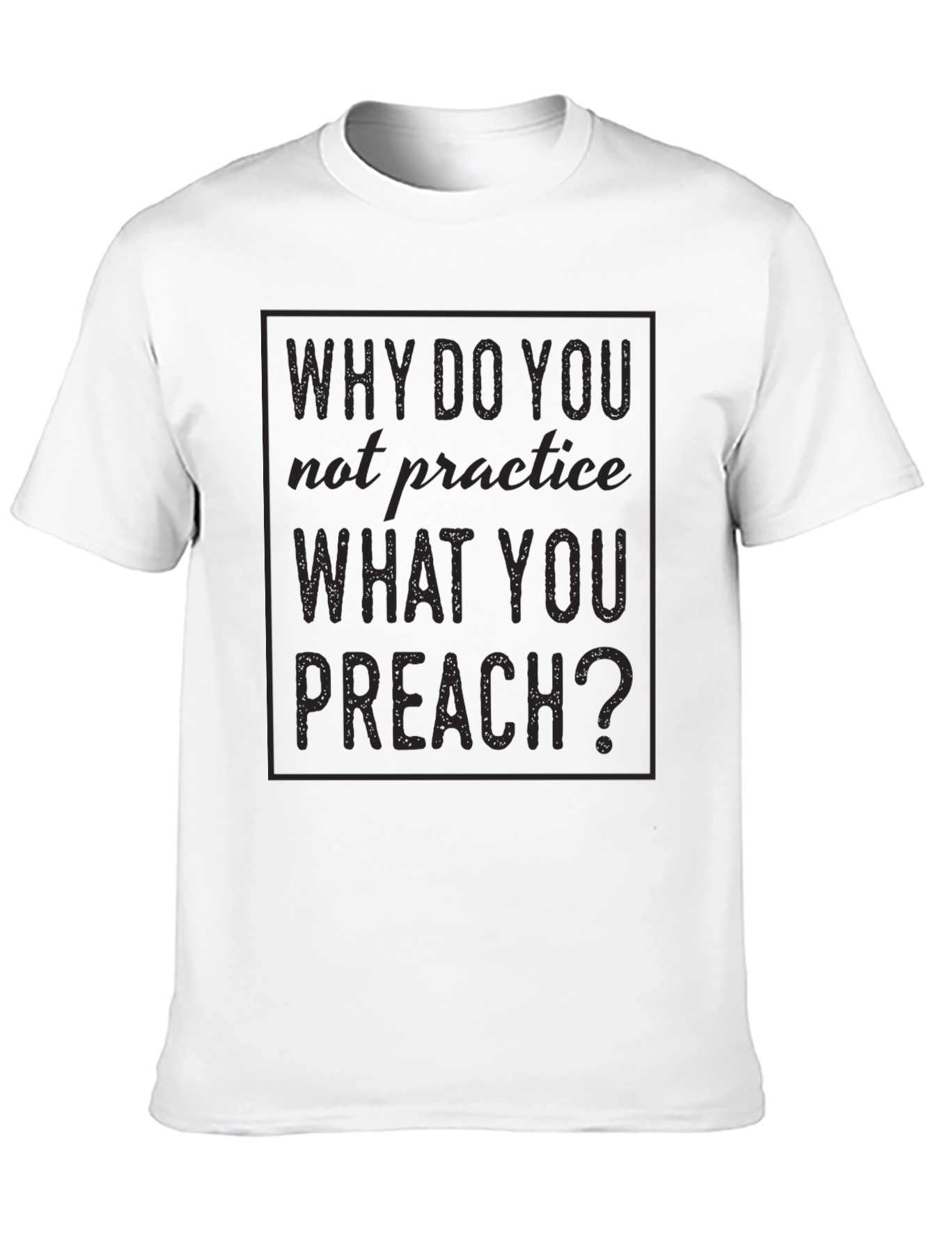 Why Do You Not Practice What You Preach T-Shirt