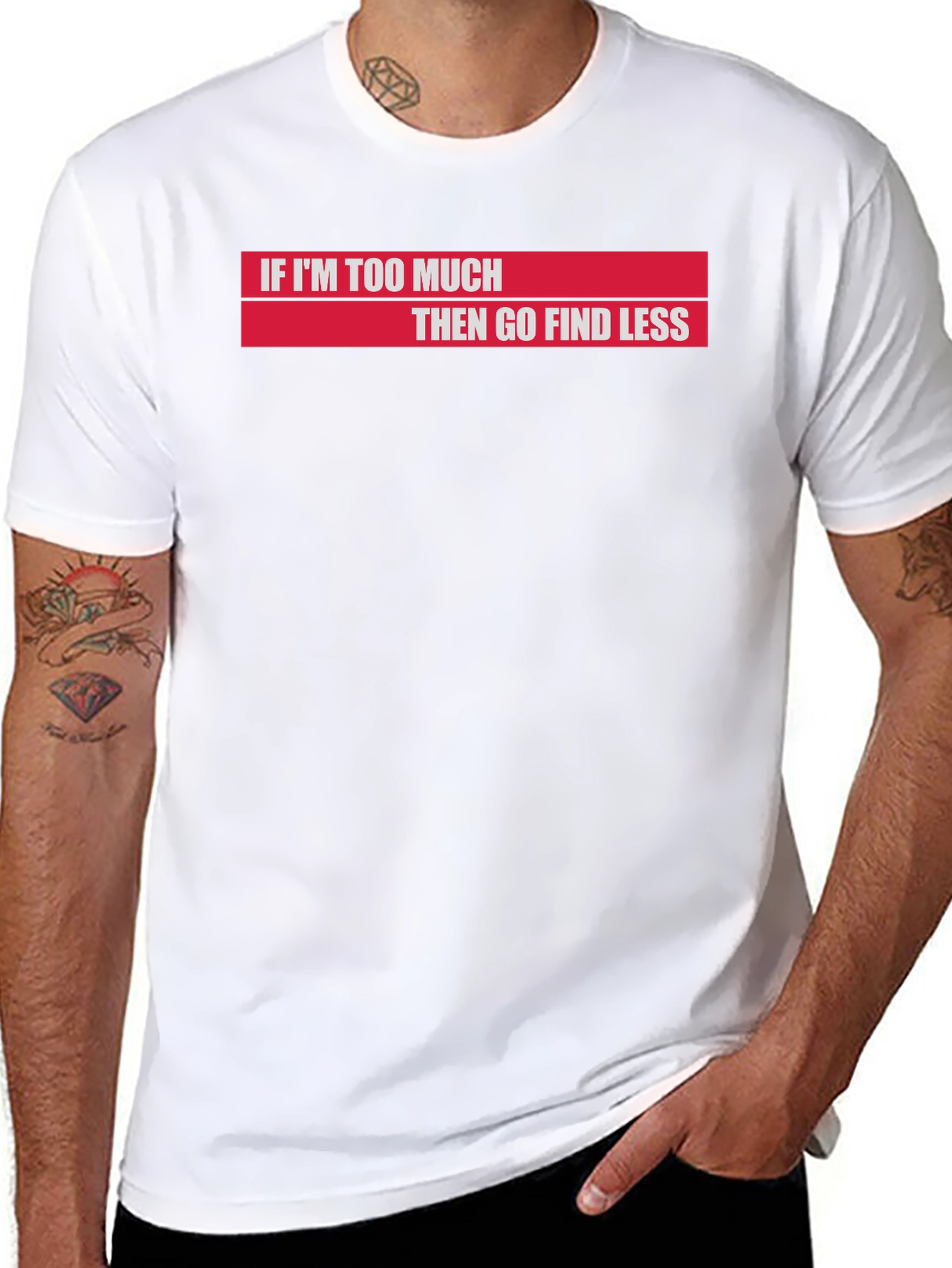 If Im Too Much Then Go Find Less T-Shirt