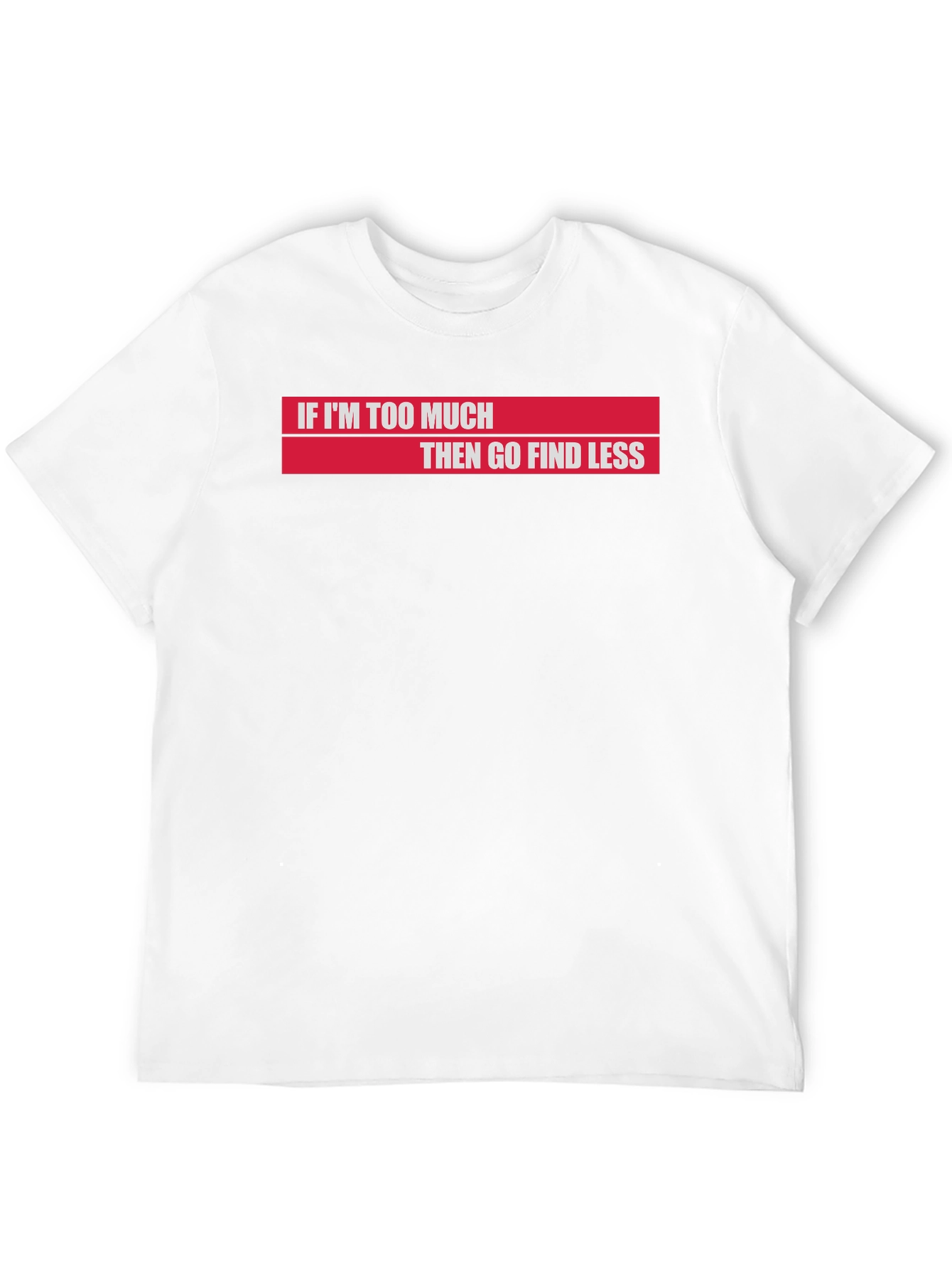 If Im Too Much Then Go Find Less T-Shirt