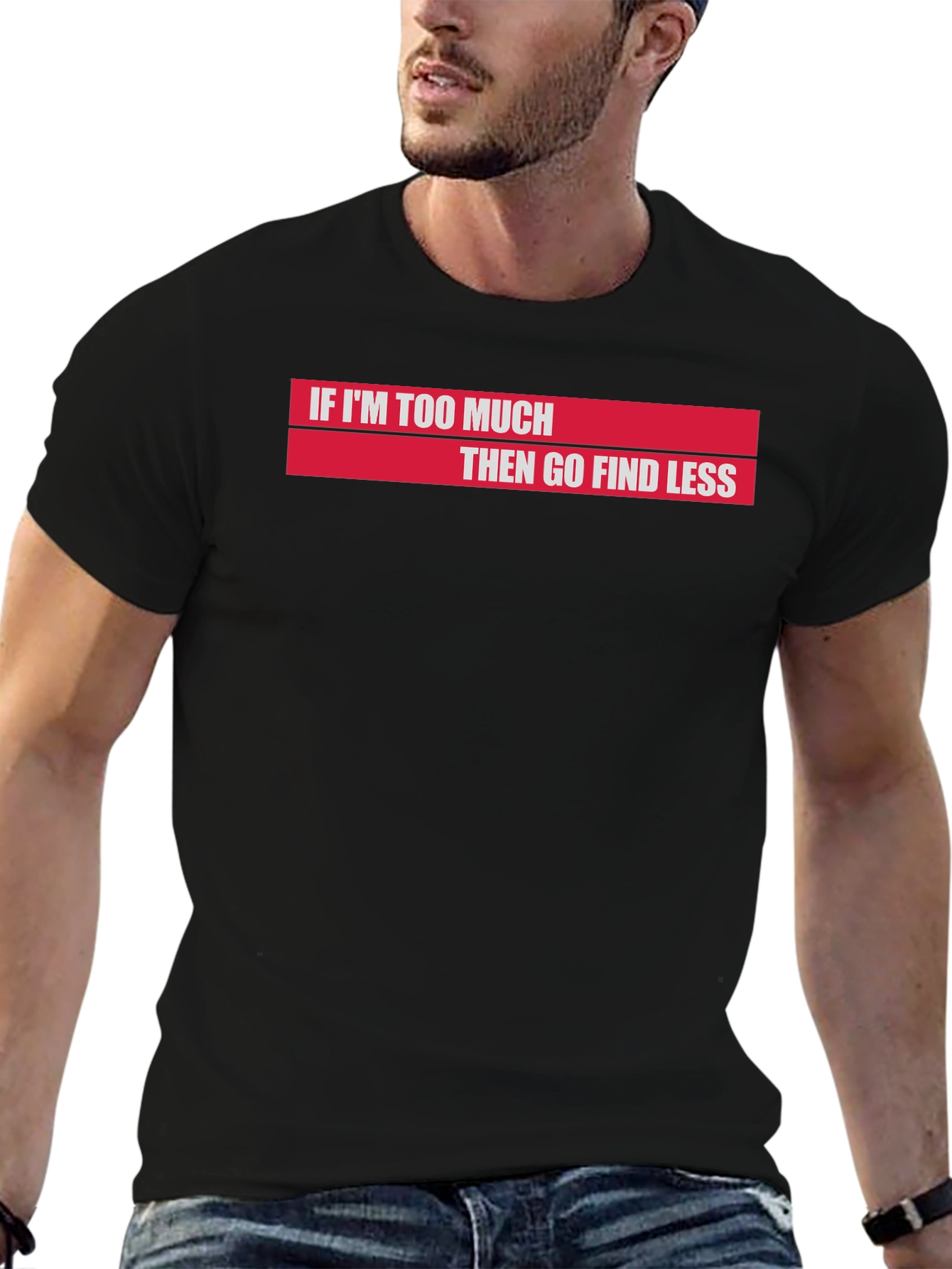 If Im Too Much Then Go Find Less T-Shirt