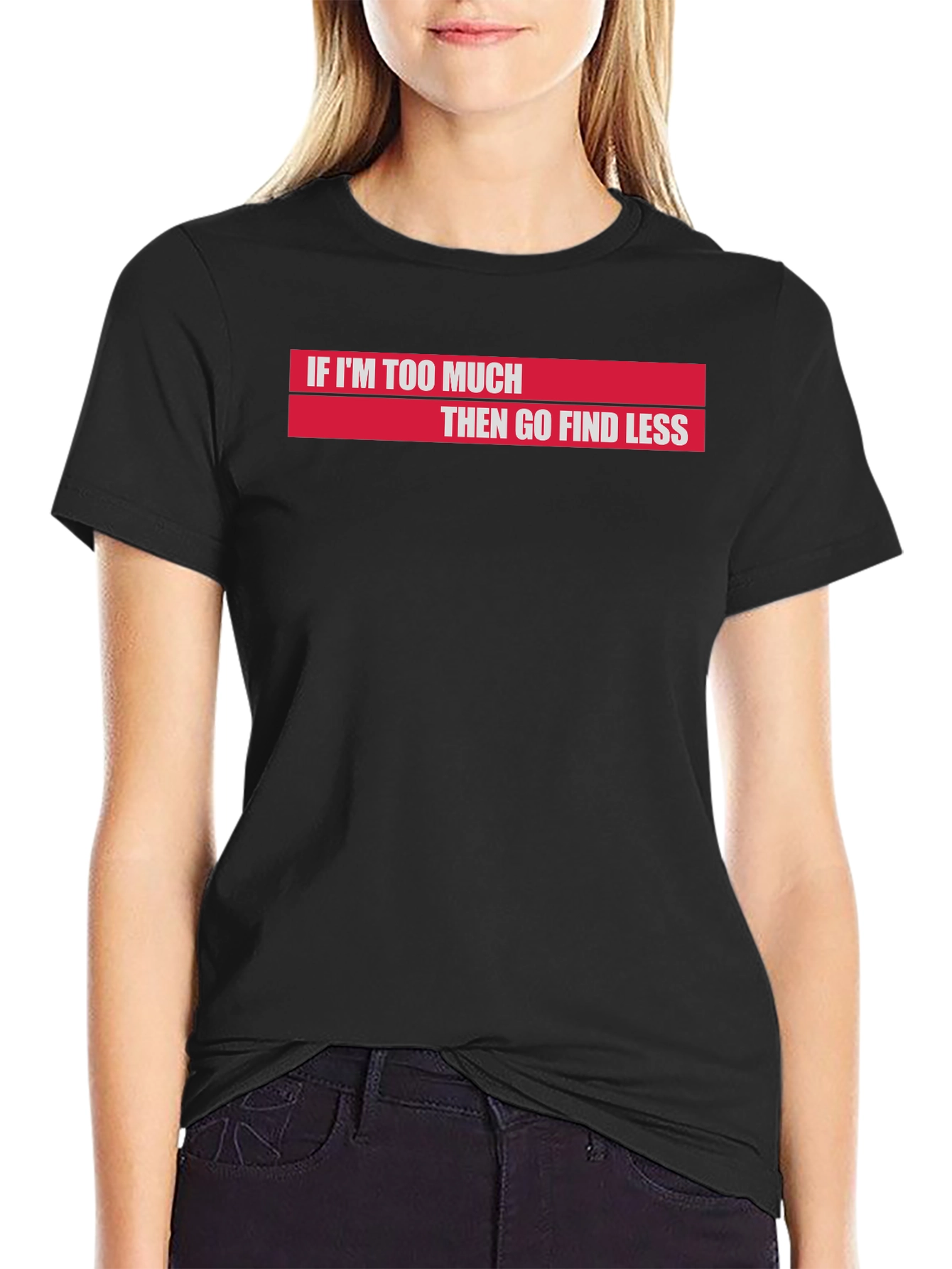 If Im Too Much Then Go Find Less T-Shirt