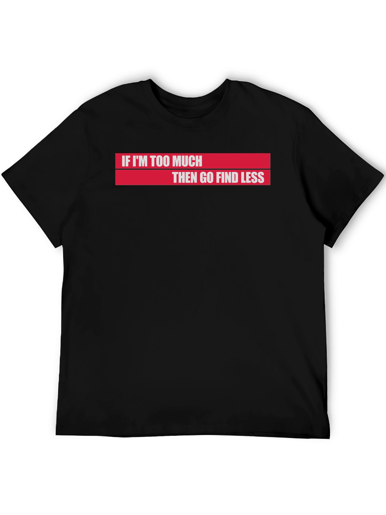 If Im Too Much Then Go Find Less T-Shirt