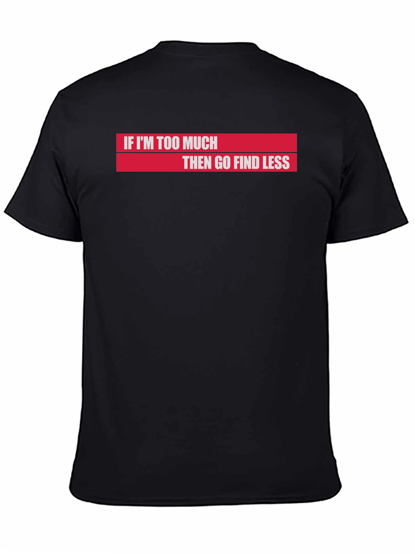 If Im Too Much Then Go Find Less T-Shirt