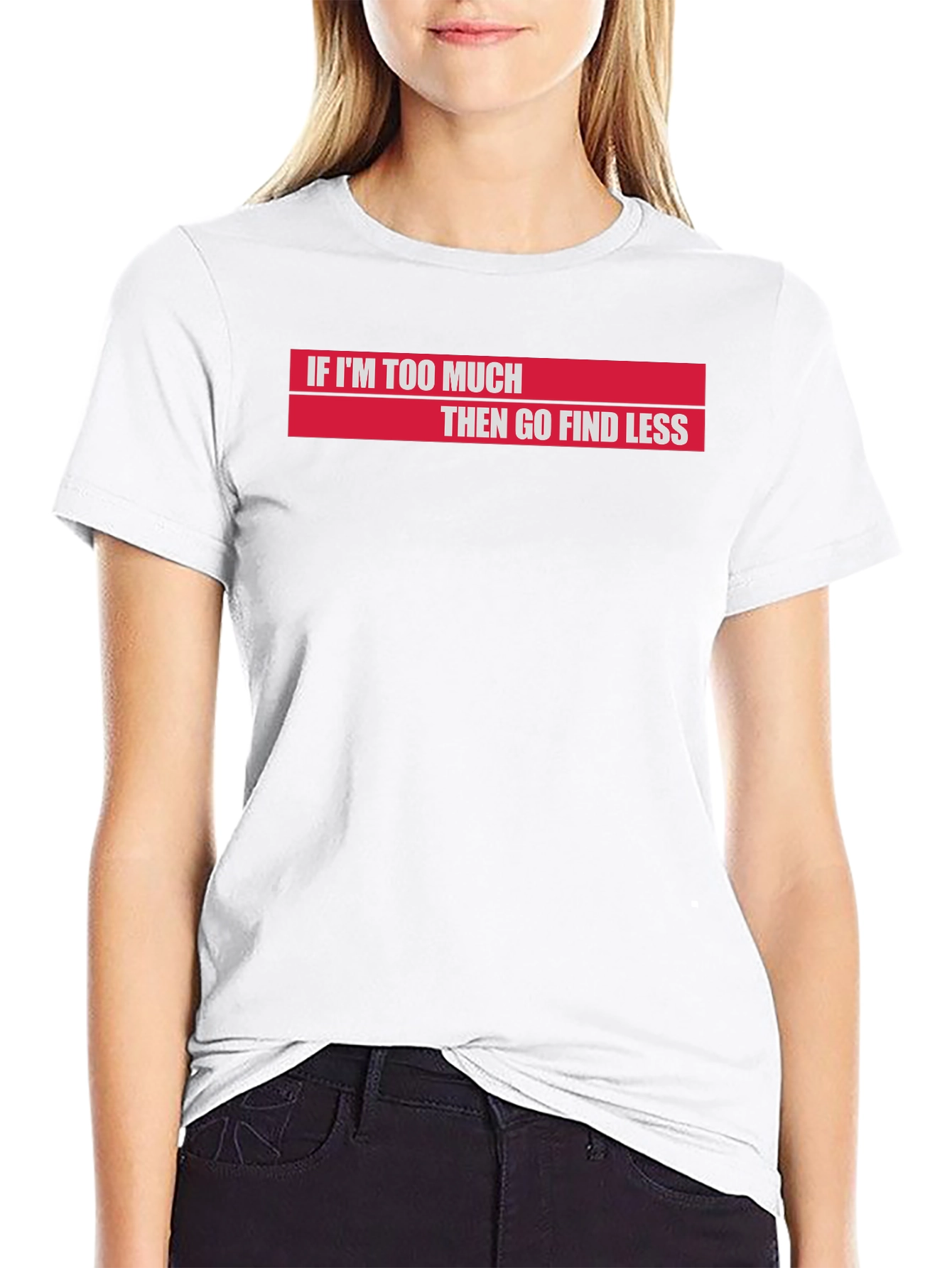 If Im Too Much Then Go Find Less T-Shirt
