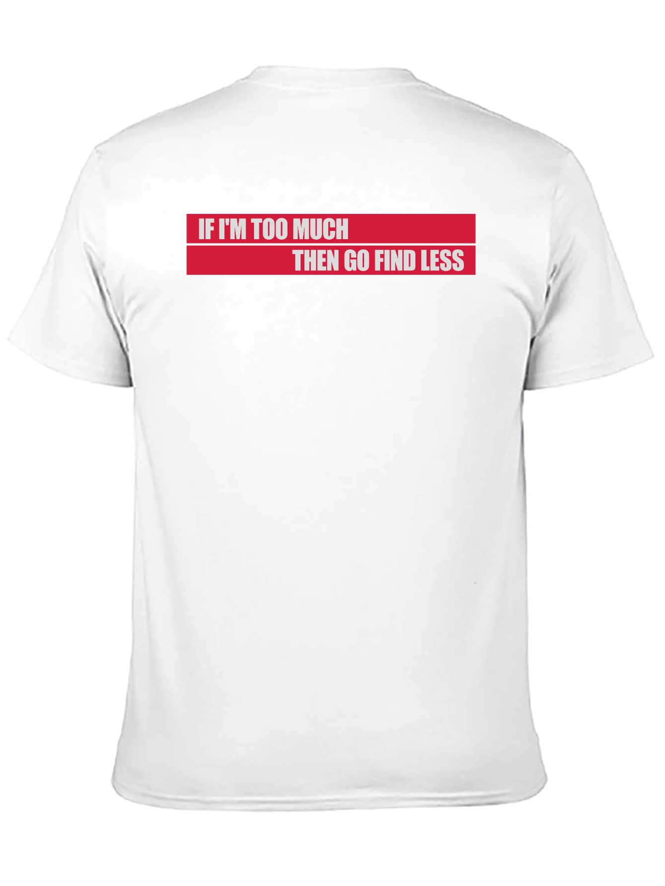 If Im Too Much Then Go Find Less T-Shirt