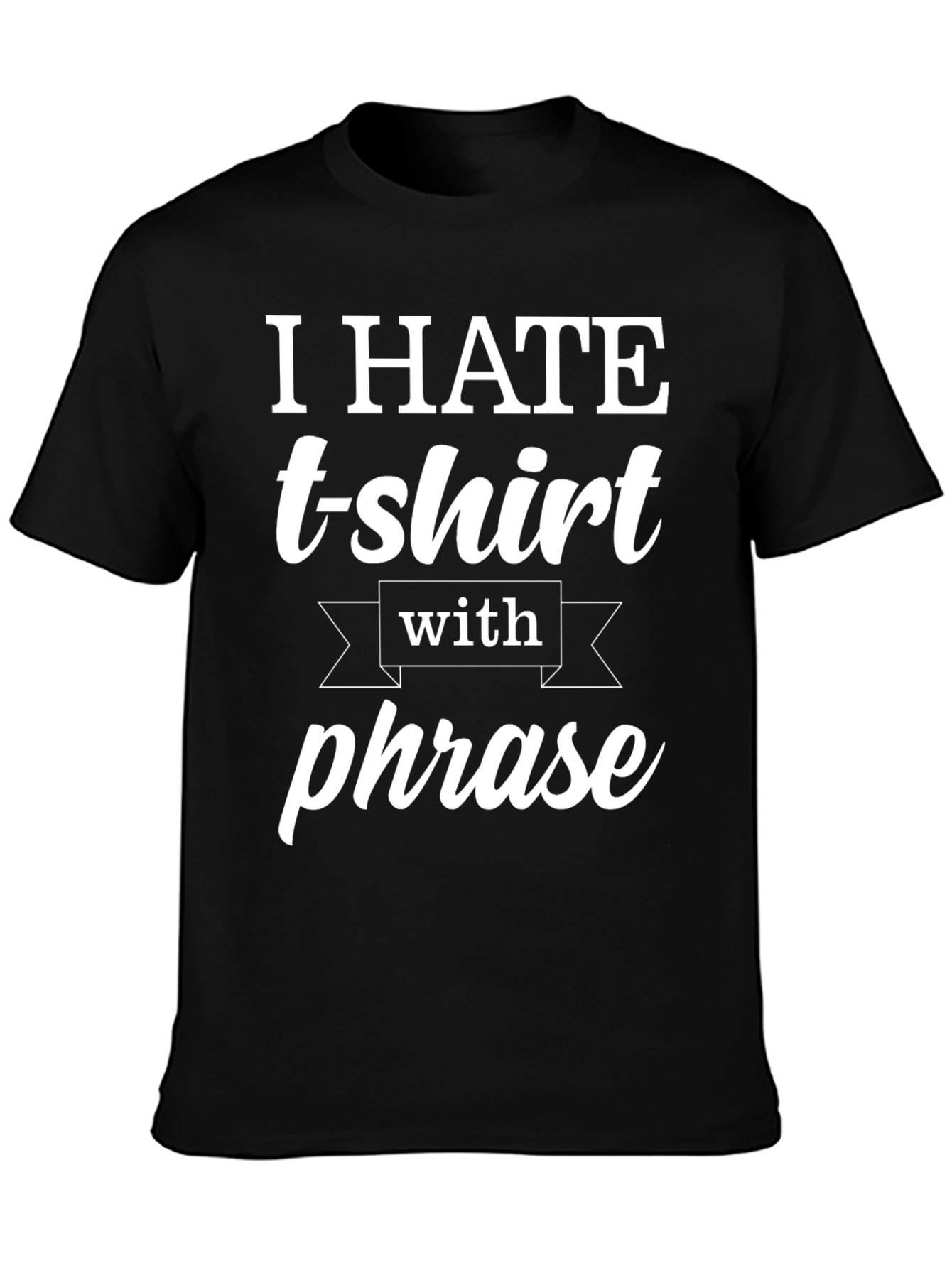Funny T-Shirt: I Hate T-shirts With a Phrase